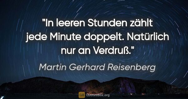 Martin Gerhard Reisenberg Zitat: "In leeren Stunden zählt jede Minute doppelt. Natürlich nur an..."