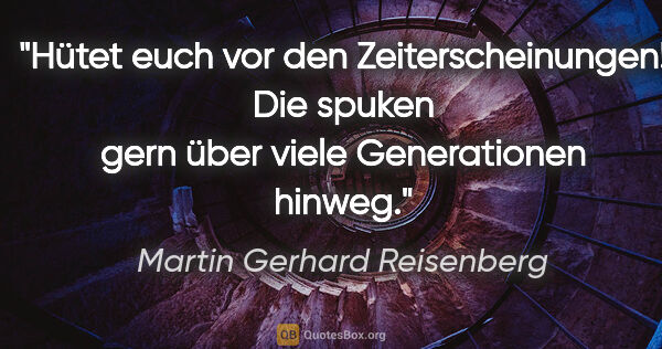 Martin Gerhard Reisenberg Zitat: "Hütet euch vor den Zeiterscheinungen! Die spuken gern über..."