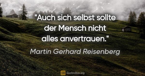 Martin Gerhard Reisenberg Zitat: "Auch sich selbst sollte der Mensch nicht alles anvertrauen."