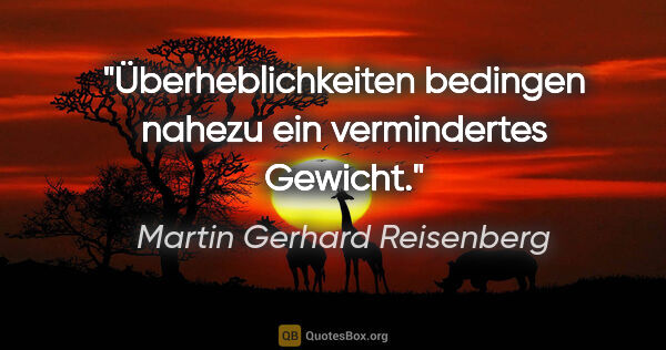 Martin Gerhard Reisenberg Zitat: "Überheblichkeiten bedingen nahezu ein vermindertes Gewicht."