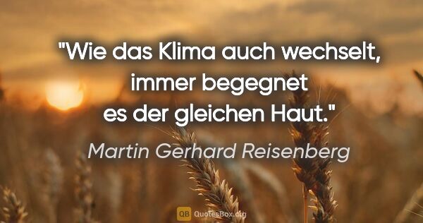 Martin Gerhard Reisenberg Zitat: "Wie das Klima auch wechselt, immer begegnet es der gleichen Haut."