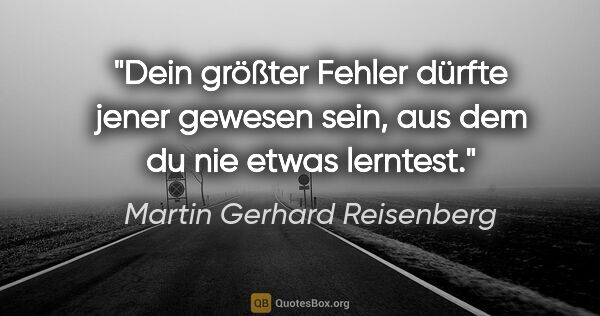 Martin Gerhard Reisenberg Zitat: "Dein größter Fehler dürfte jener gewesen sein, aus dem du nie..."