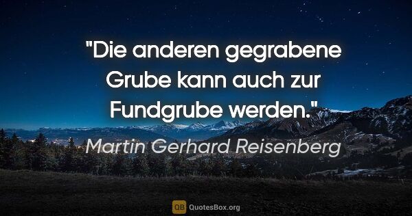 Martin Gerhard Reisenberg Zitat: "Die anderen gegrabene Grube kann auch zur Fundgrube werden."
