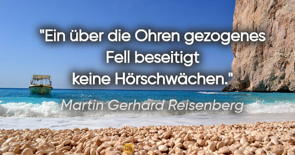 Martin Gerhard Reisenberg Zitat: "Ein über die Ohren gezogenes Fell beseitigt keine Hörschwächen."