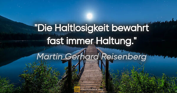 Martin Gerhard Reisenberg Zitat: "Die Haltlosigkeit bewahrt fast immer Haltung."