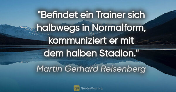 Martin Gerhard Reisenberg Zitat: "Befindet ein Trainer sich halbwegs in Normalform,
kommuniziert..."