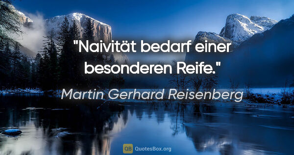 Martin Gerhard Reisenberg Zitat: "Naivität bedarf einer besonderen Reife."