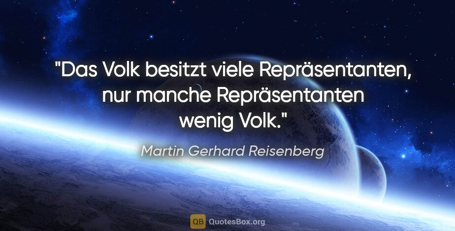 Martin Gerhard Reisenberg Zitat: "Das Volk besitzt viele Repräsentanten, nur manche..."