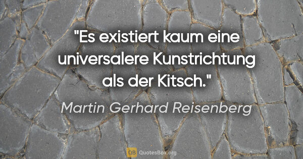 Martin Gerhard Reisenberg Zitat: "Es existiert kaum eine universalere Kunstrichtung als der Kitsch."