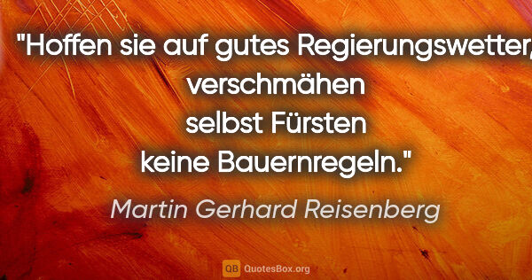Martin Gerhard Reisenberg Zitat: "Hoffen sie auf gutes Regierungswetter, verschmähen selbst..."