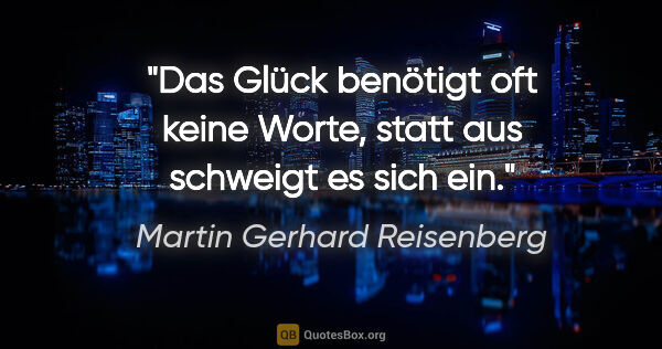 Martin Gerhard Reisenberg Zitat: "Das Glück benötigt oft keine Worte, statt aus schweigt es sich..."