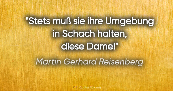 Martin Gerhard Reisenberg Zitat: "Stets muß sie ihre Umgebung in Schach halten, diese Dame!"