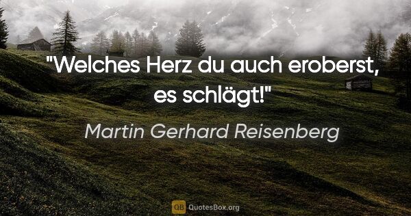 Martin Gerhard Reisenberg Zitat: "Welches Herz du auch eroberst, es schlägt!"