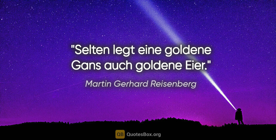Martin Gerhard Reisenberg Zitat: "Selten legt eine goldene Gans auch goldene Eier."