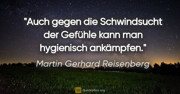 Martin Gerhard Reisenberg Zitat: "Auch gegen die Schwindsucht der Gefühle kann man hygienisch..."