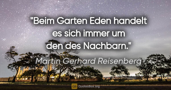 Martin Gerhard Reisenberg Zitat: "Beim Garten Eden handelt es sich immer um den des Nachbarn."