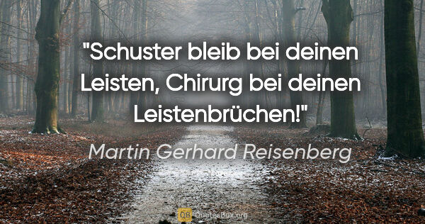Martin Gerhard Reisenberg Zitat: "Schuster bleib bei deinen Leisten, Chirurg bei deinen..."
