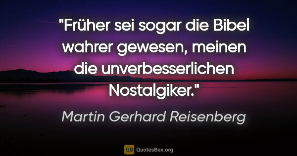 Martin Gerhard Reisenberg Zitat: "Früher sei sogar die Bibel wahrer gewesen,
meinen die..."