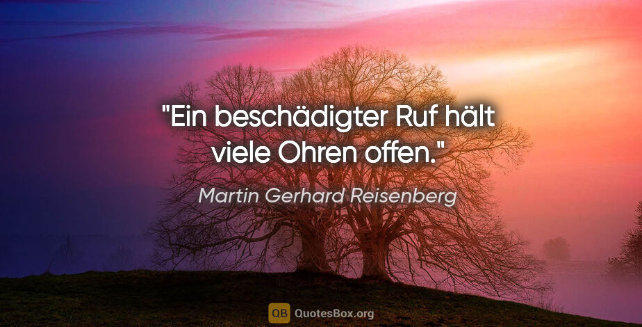 Martin Gerhard Reisenberg Zitat: "Ein beschädigter Ruf hält viele Ohren offen."