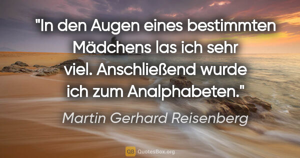 Martin Gerhard Reisenberg Zitat: "In den Augen eines bestimmten Mädchens las ich sehr viel...."