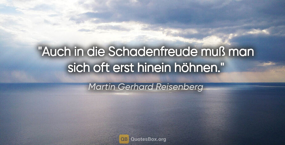 Martin Gerhard Reisenberg Zitat: "Auch in die Schadenfreude muß man sich oft erst hinein höhnen."