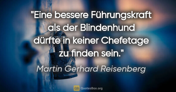 Martin Gerhard Reisenberg Zitat: "Eine bessere Führungskraft als der Blindenhund dürfte in..."