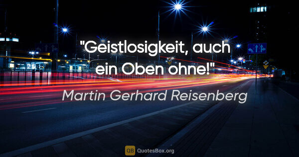 Martin Gerhard Reisenberg Zitat: "Geistlosigkeit, auch ein »Oben ohne«!"