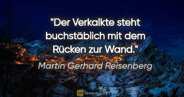 Martin Gerhard Reisenberg Zitat: "Der Verkalkte steht buchstäblich mit dem Rücken zur Wand."