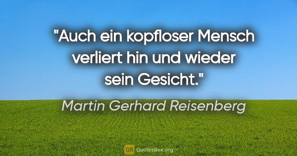 Martin Gerhard Reisenberg Zitat: "Auch ein kopfloser Mensch verliert hin und wieder sein Gesicht."