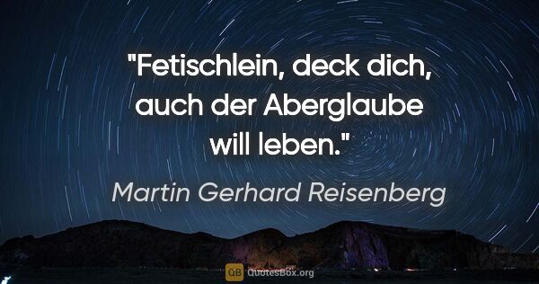 Martin Gerhard Reisenberg Zitat: "Fetischlein, deck dich, auch der Aberglaube will leben."