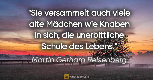Martin Gerhard Reisenberg Zitat: "Sie versammelt auch viele alte Mädchen wie Knaben in sich,
die..."