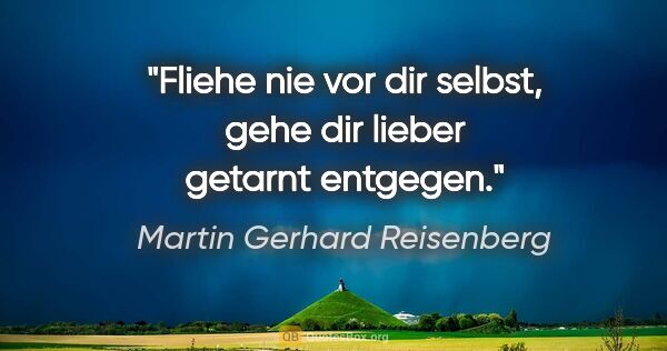 Martin Gerhard Reisenberg Zitat: "Fliehe nie vor dir selbst, gehe dir lieber getarnt entgegen."