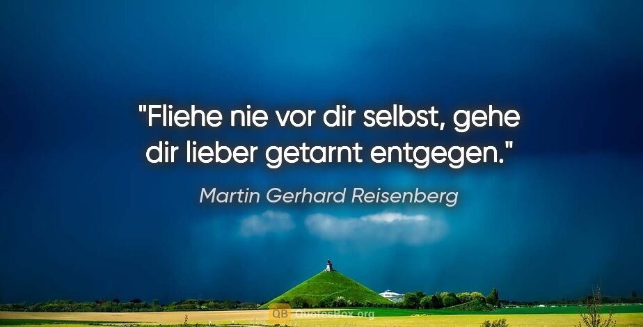 Martin Gerhard Reisenberg Zitat: "Fliehe nie vor dir selbst, gehe dir lieber getarnt entgegen."