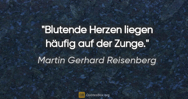Martin Gerhard Reisenberg Zitat: "Blutende Herzen liegen häufig auf der Zunge."