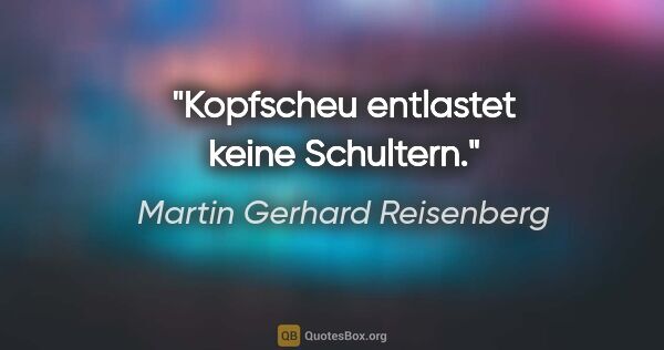 Martin Gerhard Reisenberg Zitat: "Kopfscheu entlastet keine Schultern."