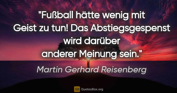 Martin Gerhard Reisenberg Zitat: "Fußball hätte wenig mit Geist zu tun! Das Abstiegsgespenst..."