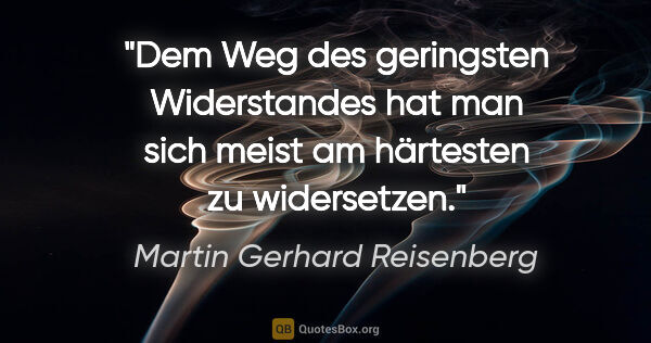 Martin Gerhard Reisenberg Zitat: "Dem Weg des geringsten Widerstandes hat man sich meist am..."