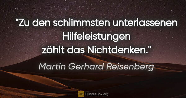 Martin Gerhard Reisenberg Zitat: "Zu den schlimmsten unterlassenen Hilfeleistungen zählt das..."