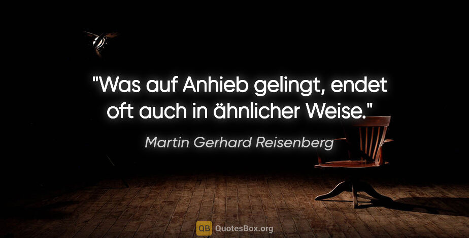 Martin Gerhard Reisenberg Zitat: "Was auf Anhieb gelingt, endet oft auch in ähnlicher Weise."