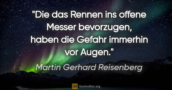 Martin Gerhard Reisenberg Zitat: "Die das Rennen ins offene Messer bevorzugen, haben die Gefahr..."