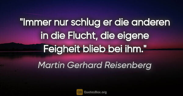 Martin Gerhard Reisenberg Zitat: "Immer nur schlug er die anderen in die Flucht,
die eigene..."