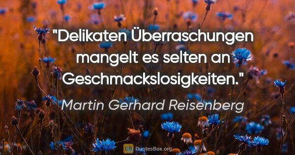 Martin Gerhard Reisenberg Zitat: "Delikaten Überraschungen mangelt es selten an..."