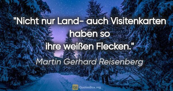 Martin Gerhard Reisenberg Zitat: "Nicht nur Land- auch Visitenkarten haben so ihre weißen Flecken."