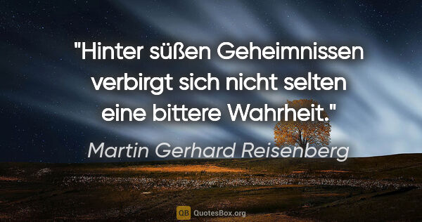 Martin Gerhard Reisenberg Zitat: "Hinter süßen Geheimnissen verbirgt sich nicht selten eine..."
