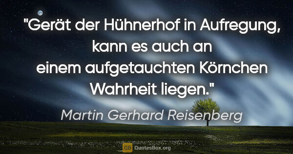 Martin Gerhard Reisenberg Zitat: "Gerät der Hühnerhof in Aufregung, kann es auch an einem..."
