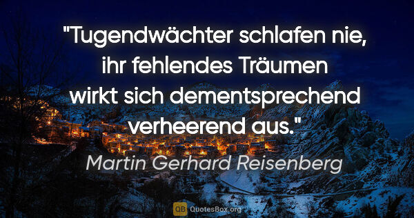 Martin Gerhard Reisenberg Zitat: "Tugendwächter schlafen nie, ihr fehlendes Träumen wirkt sich..."