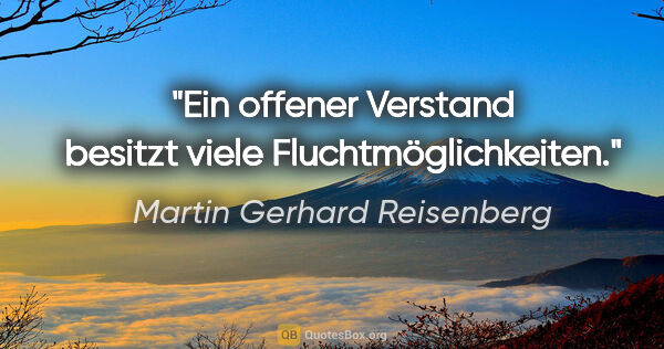 Martin Gerhard Reisenberg Zitat: "Ein offener Verstand besitzt viele Fluchtmöglichkeiten."