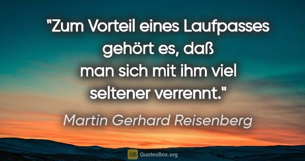 Martin Gerhard Reisenberg Zitat: "Zum Vorteil eines Laufpasses gehört es, daß man sich mit ihm..."