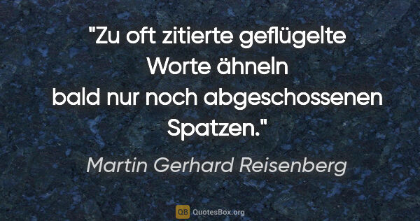Martin Gerhard Reisenberg Zitat: "Zu oft zitierte geflügelte Worte ähneln bald nur noch..."