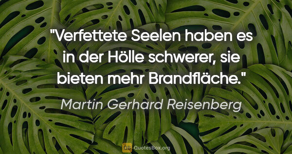 Martin Gerhard Reisenberg Zitat: "Verfettete Seelen haben es in der Hölle schwerer,
sie bieten..."